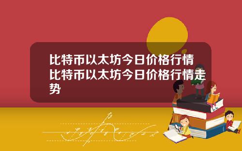 比特币以太坊今日价格行情比特币以太坊今日价格行情走势