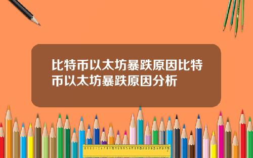 比特币以太坊暴跌原因比特币以太坊暴跌原因分析