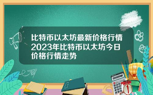 比特币以太坊最新价格行情2023年比特币以太坊今日价格行情走势