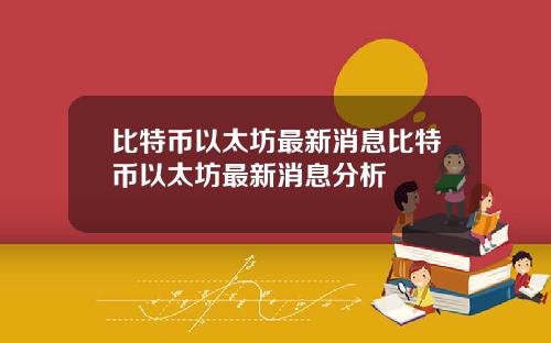 比特币以太坊最新消息比特币以太坊最新消息分析