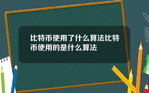 比特币使用了什么算法比特币使用的是什么算法