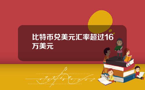 比特币兑美元汇率超过16万美元