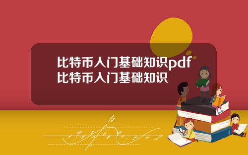 比特币入门基础知识pdf比特币入门基础知识