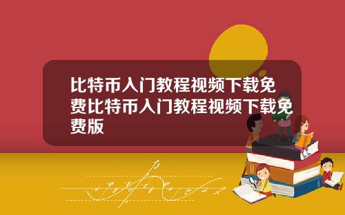 比特币入门教程视频下载免费比特币入门教程视频下载免费版