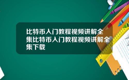 比特币入门教程视频讲解全集比特币入门教程视频讲解全集下载