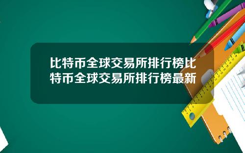 比特币全球交易所排行榜比特币全球交易所排行榜最新
