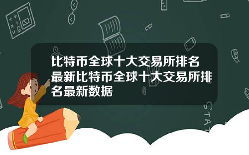 比特币全球十大交易所排名最新比特币全球十大交易所排名最新数据