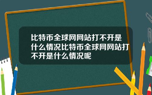 比特币全球网网站打不开是什么情况比特币全球网网站打不开是什么情况呢