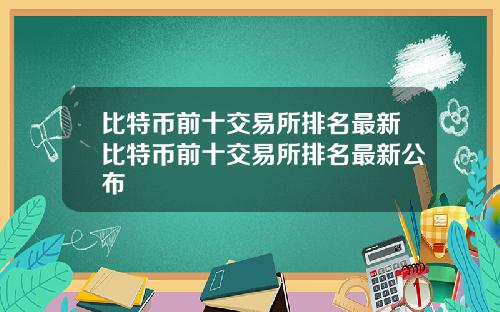 比特币前十交易所排名最新比特币前十交易所排名最新公布