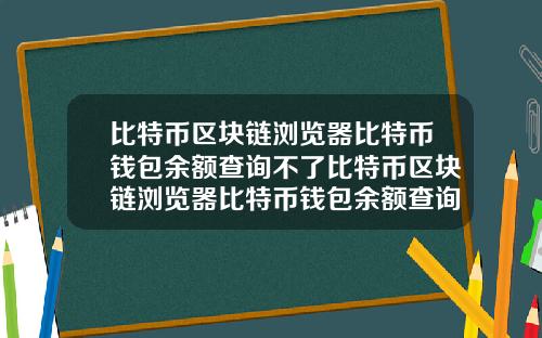 比特币区块链浏览器比特币钱包余额查询不了比特币区块链浏览器比特币钱包余额查询