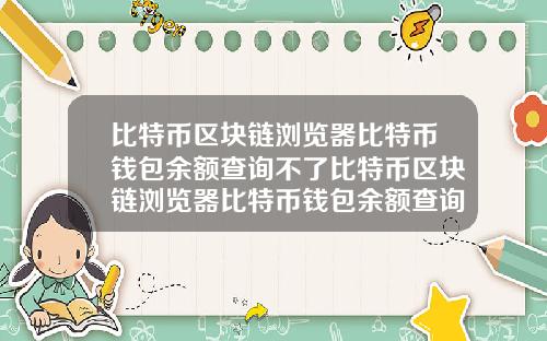 比特币区块链浏览器比特币钱包余额查询不了比特币区块链浏览器比特币钱包余额查询