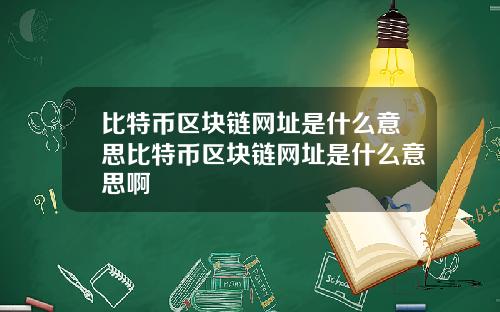比特币区块链网址是什么意思比特币区块链网址是什么意思啊