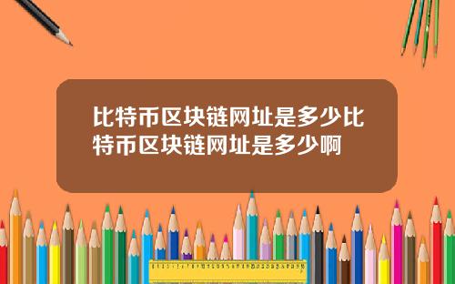 比特币区块链网址是多少比特币区块链网址是多少啊