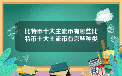 比特币十大主流币有哪些比特币十大主流币有哪些种类