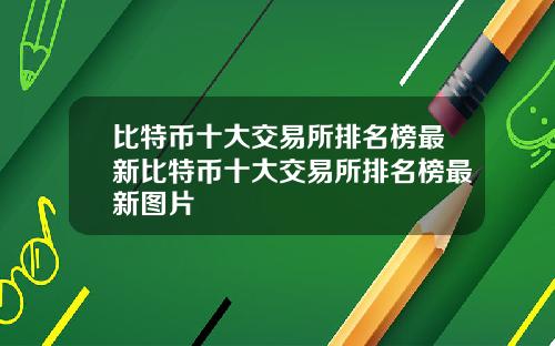 比特币十大交易所排名榜最新比特币十大交易所排名榜最新图片
