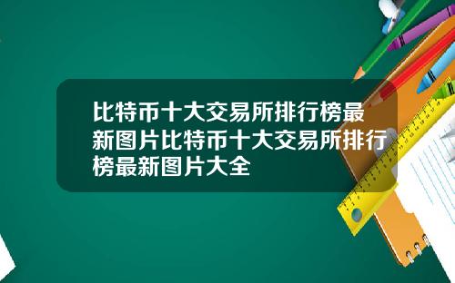 比特币十大交易所排行榜最新图片比特币十大交易所排行榜最新图片大全