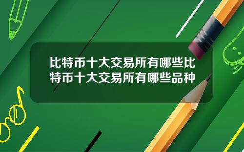 比特币十大交易所有哪些比特币十大交易所有哪些品种