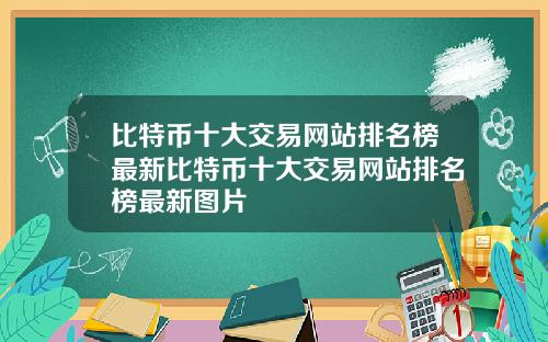比特币十大交易网站排名榜最新比特币十大交易网站排名榜最新图片