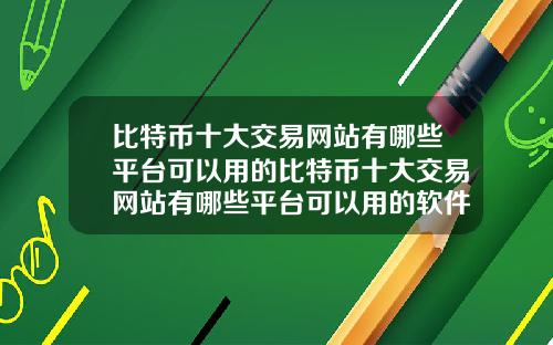 比特币十大交易网站有哪些平台可以用的比特币十大交易网站有哪些平台可以用的软件