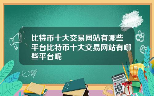 比特币十大交易网站有哪些平台比特币十大交易网站有哪些平台呢