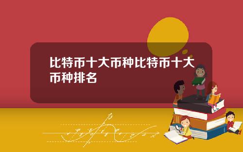 比特币十大币种比特币十大币种排名