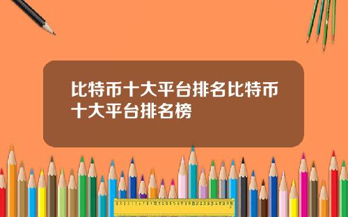 比特币十大平台排名比特币十大平台排名榜