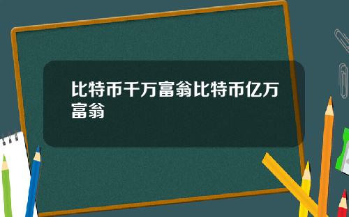 比特币千万富翁比特币亿万富翁