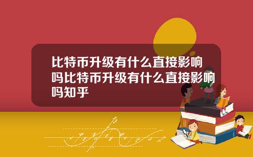 比特币升级有什么直接影响吗比特币升级有什么直接影响吗知乎