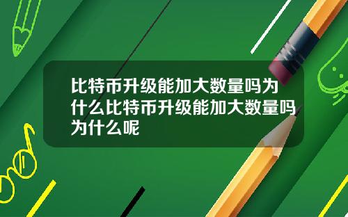 比特币升级能加大数量吗为什么比特币升级能加大数量吗为什么呢