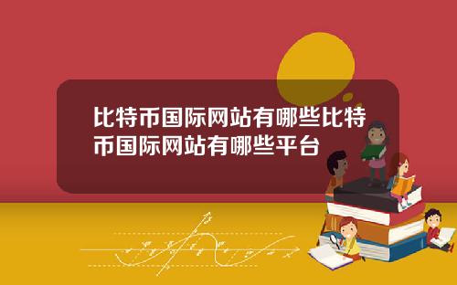 比特币国际网站有哪些比特币国际网站有哪些平台