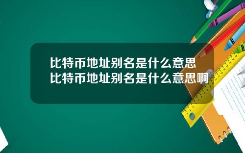 比特币地址别名是什么意思比特币地址别名是什么意思啊