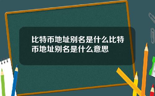 比特币地址别名是什么比特币地址别名是什么意思