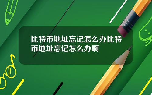 比特币地址忘记怎么办比特币地址忘记怎么办啊