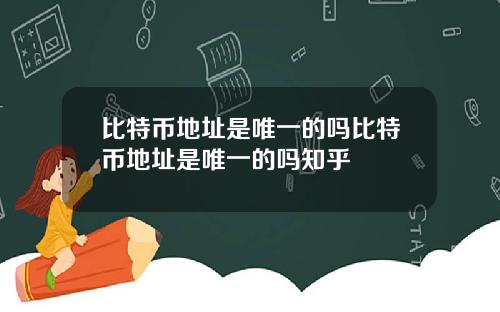 比特币地址是唯一的吗比特币地址是唯一的吗知乎