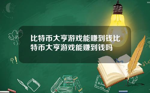 比特币大亨游戏能赚到钱比特币大亨游戏能赚到钱吗