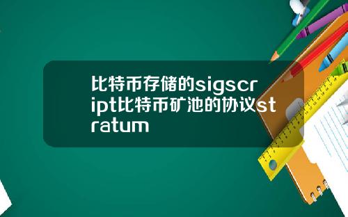 比特币存储的sigscript比特币矿池的协议stratum