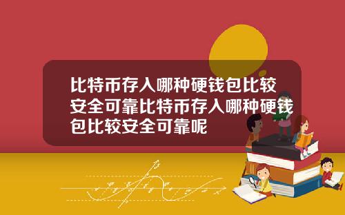 比特币存入哪种硬钱包比较安全可靠比特币存入哪种硬钱包比较安全可靠呢
