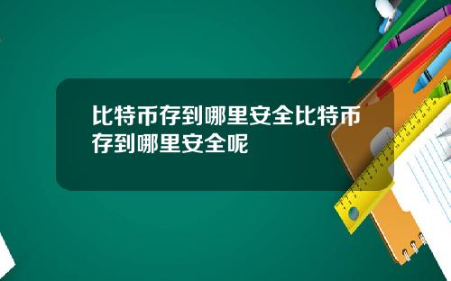 比特币存到哪里安全比特币存到哪里安全呢