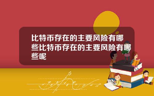 比特币存在的主要风险有哪些比特币存在的主要风险有哪些呢