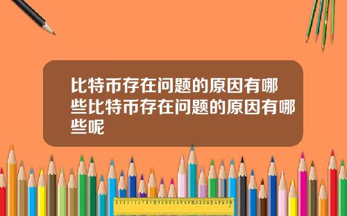 比特币存在问题的原因有哪些比特币存在问题的原因有哪些呢