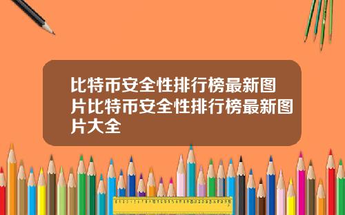 比特币安全性排行榜最新图片比特币安全性排行榜最新图片大全