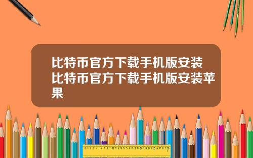 比特币官方下载手机版安装比特币官方下载手机版安装苹果