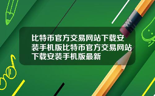 比特币官方交易网站下载安装手机版比特币官方交易网站下载安装手机版最新