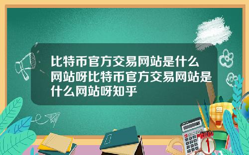 比特币官方交易网站是什么网站呀比特币官方交易网站是什么网站呀知乎