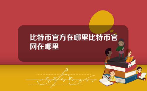 比特币官方在哪里比特币官网在哪里