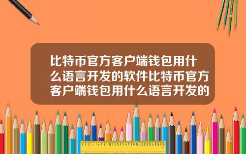 比特币官方客户端钱包用什么语言开发的软件比特币官方客户端钱包用什么语言开发的软件好