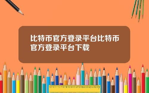 比特币官方登录平台比特币官方登录平台下载