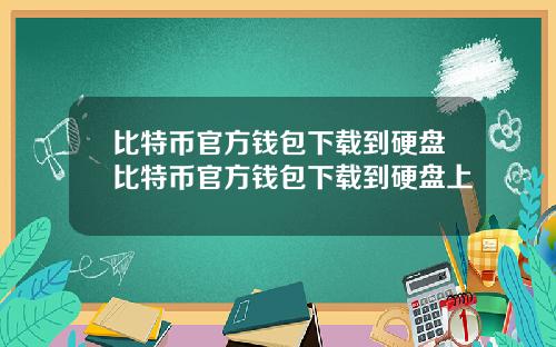 比特币官方钱包下载到硬盘比特币官方钱包下载到硬盘上