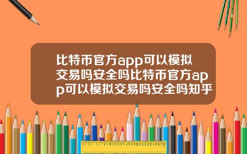 比特币官方app可以模拟交易吗安全吗比特币官方app可以模拟交易吗安全吗知乎