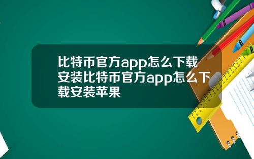 比特币官方app怎么下载安装比特币官方app怎么下载安装苹果